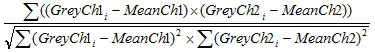 Σ((GreyCh1 - MeanCh1)*(GreyCh2 - MeanCh2)) / √(Σ(GreyCh1 - MeanCh1)² * Σ(GreyCh2 - MeanCh2)²)